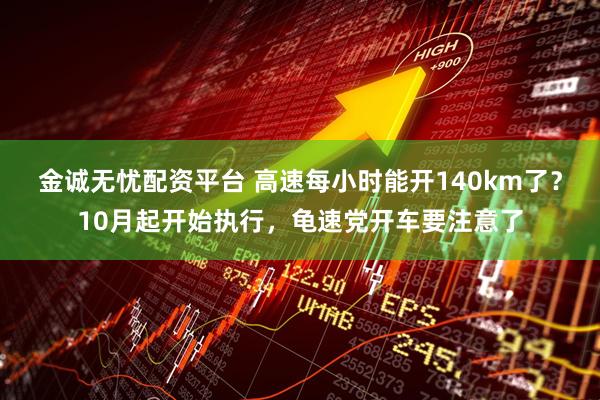 金诚无忧配资平台 高速每小时能开140km了？10月起开始执行，龟速党开车要注意了