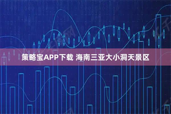 策略宝APP下载 海南三亚大小洞天景区