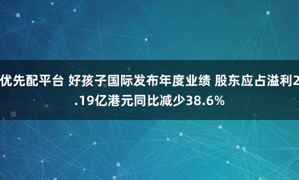 优先配平台 好孩子国际发布年度业绩 股东应占溢利2.19亿港元同比减少38.6%