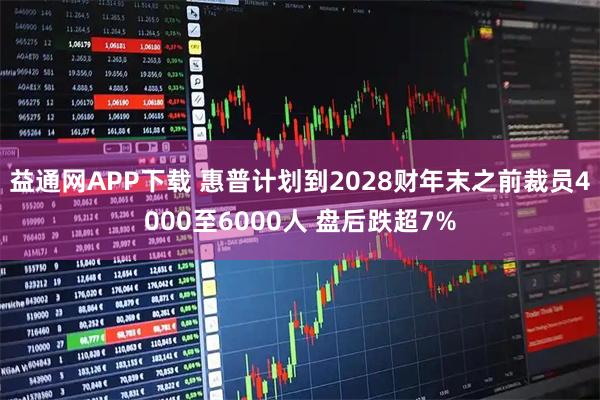益通网APP下载 惠普计划到2028财年末之前裁员4000至6000人 盘后跌超7%