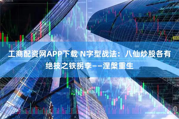 工商配资网APP下载 N字型战法：八仙炒股各有绝技之铁拐李——涅槃重生