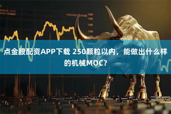 点金股配资APP下载 250颗粒以内，能做出什么样的机械MOC？